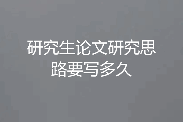 研究生论文研究思路要写多久