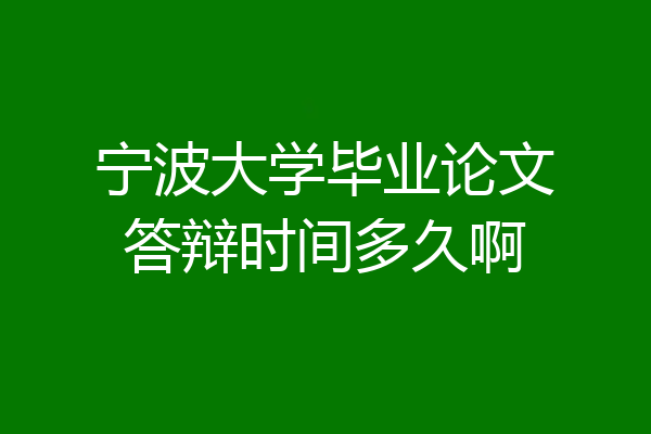宁波大学毕业论文答辩时间多久啊