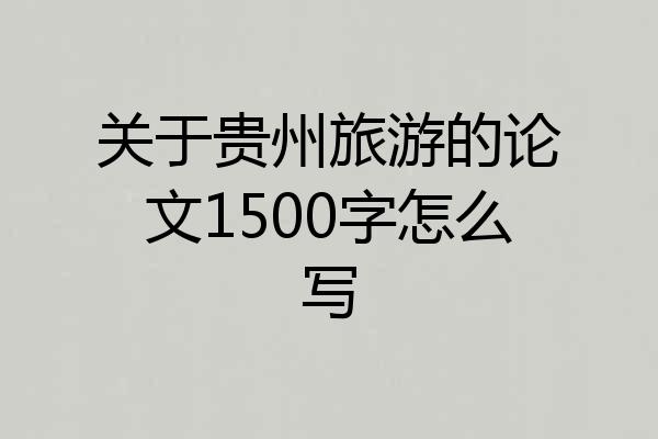 关于贵州旅游的论文1500字怎么写