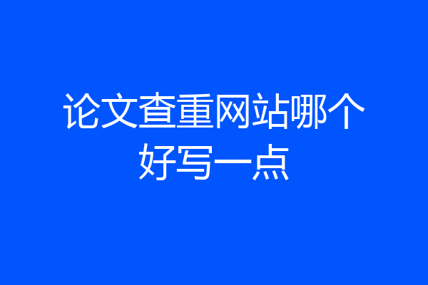 论文查重网站哪个好写一点