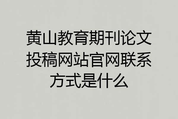 黄山教育期刊论文投稿网站官网联系方式是什么
