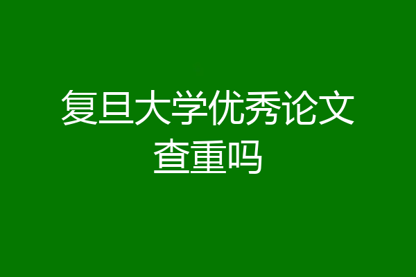 复旦大学优秀论文查重吗