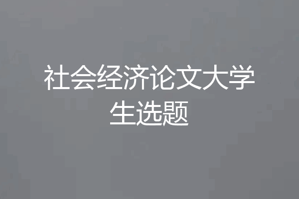 社会经济论文大学生选题