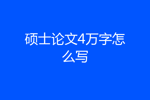 硕士论文4万字怎么写