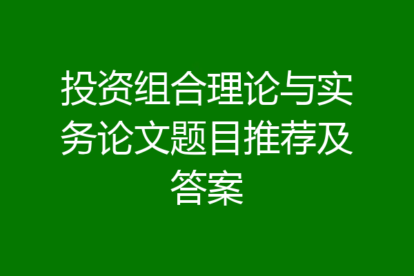 投资组合理论与实务论文题目推荐及答案