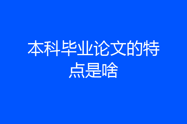 本科毕业论文的特点是啥