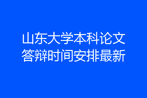 山东大学本科论文答辩时间安排最新