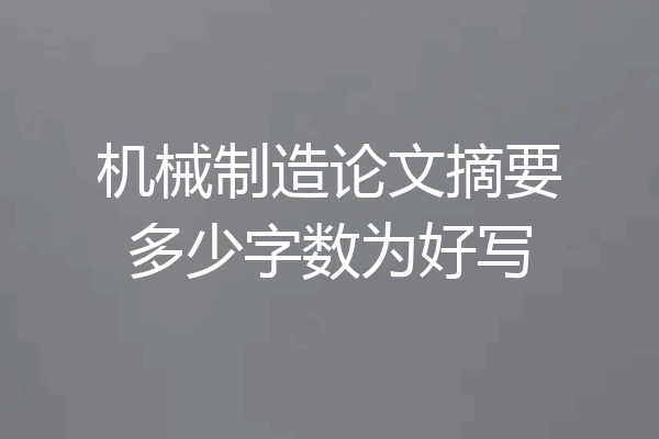 机械制造论文摘要多少字数为好写
