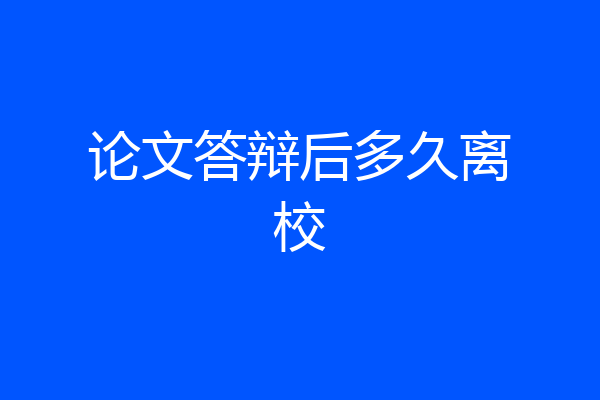 论文答辩后多久离校