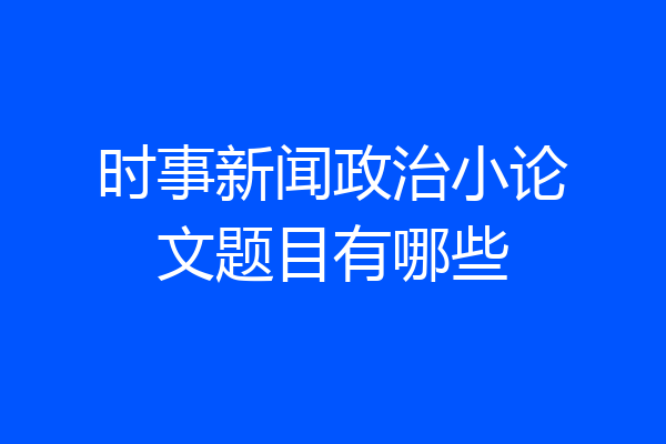 时事新闻政治小论文题目有哪些
