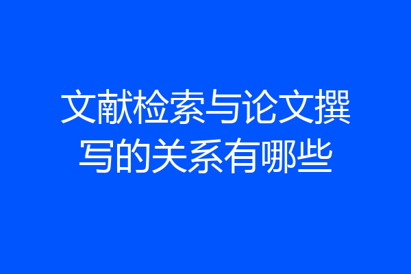 文献检索与论文撰写的关系有哪些