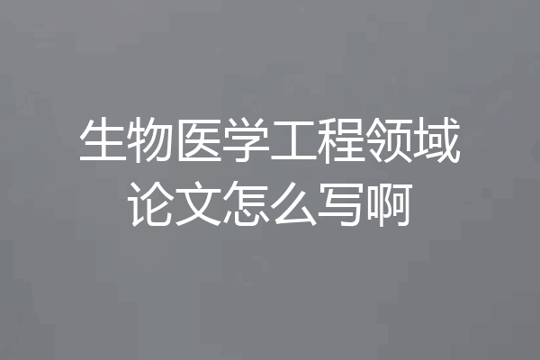生物医学工程领域论文怎么写啊