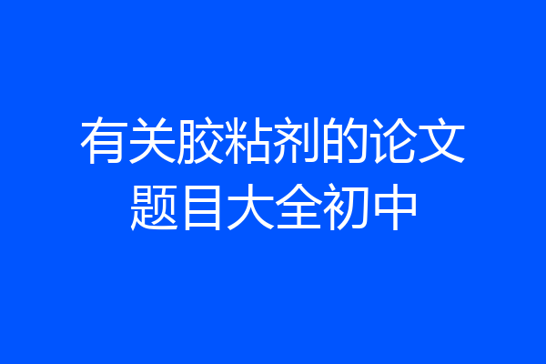 有关胶粘剂的论文题目大全初中