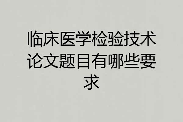 临床医学检验技术论文题目有哪些要求