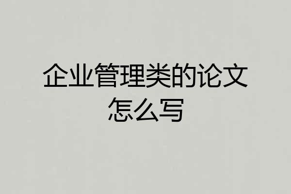 企业管理类的论文怎么写