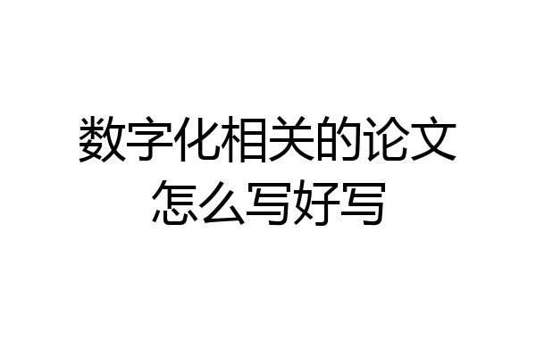 数字化相关的论文怎么写好写