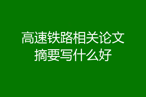 高速铁路相关论文摘要写什么好