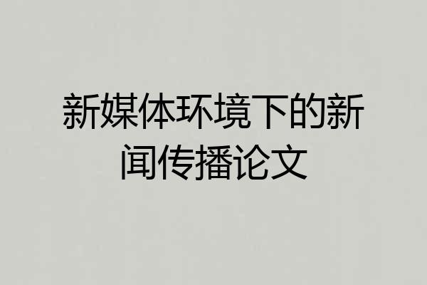 新媒体环境下的新闻传播论文