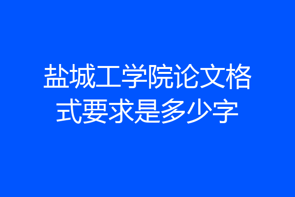 盐城工学院论文格式要求是多少字