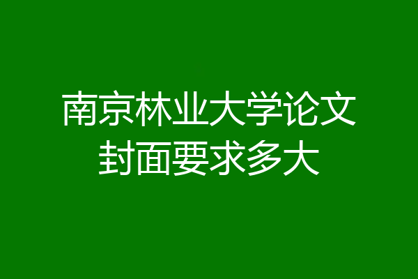 南京林业大学论文封面要求多大