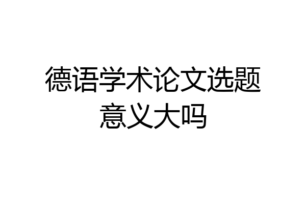 德语学术论文选题意义大吗