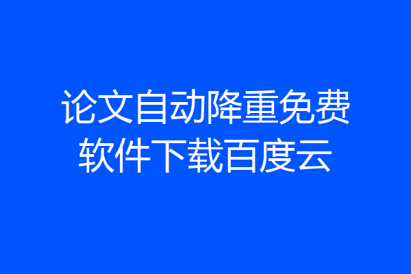 论文自动降重免费软件下载百度云