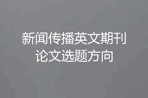 新闻传播英文期刊论文选题方向