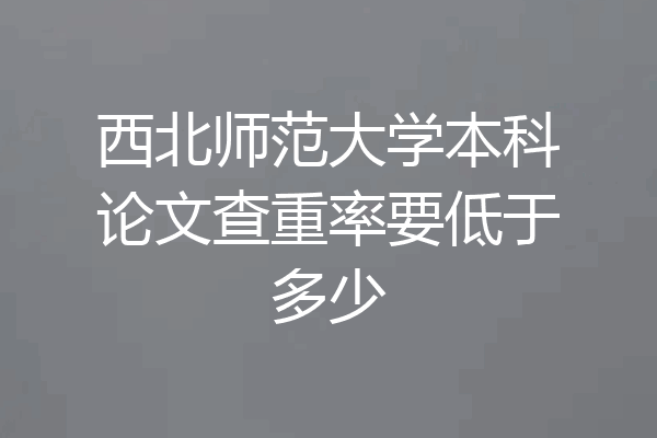 西北师范大学本科论文查重率要低于多少