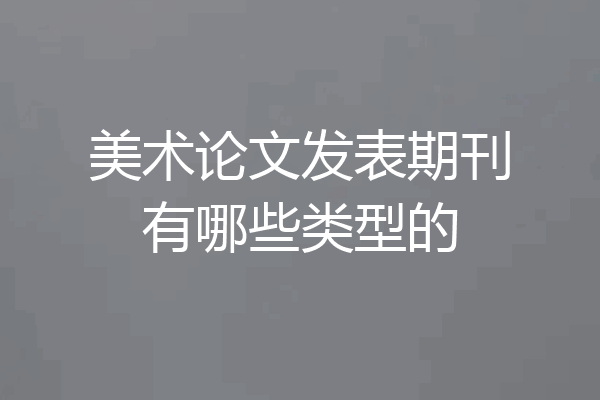 美术论文发表期刊有哪些类型的
