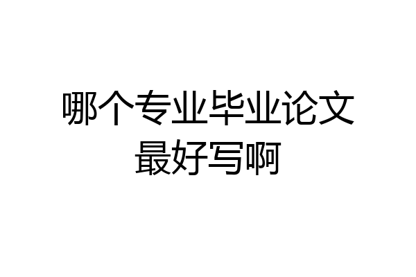 哪个专业毕业论文最好写啊