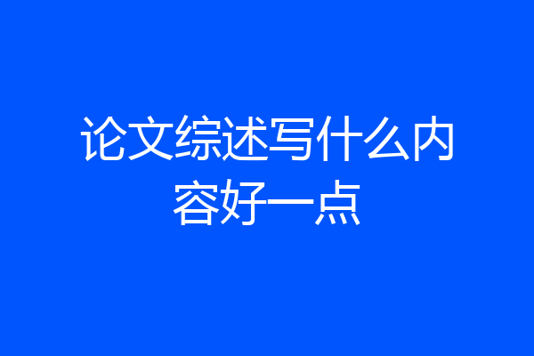 论文综述写什么内容好一点