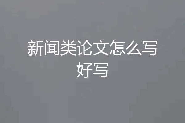 新闻类论文怎么写好写