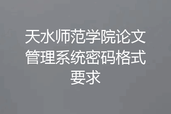 天水师范学院论文管理系统密码格式要求
