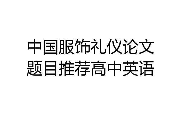 中国服饰礼仪论文题目推荐高中英语