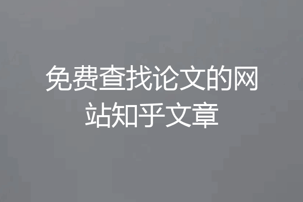 免费查找论文的网站知乎文章