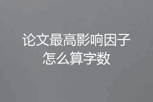 论文最高影响因子怎么算字数