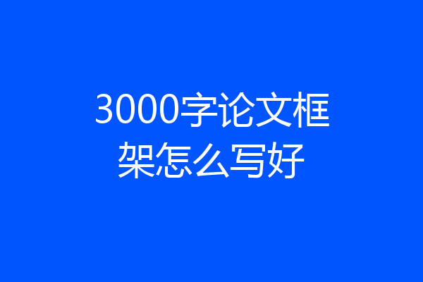 3000字论文框架怎么写好