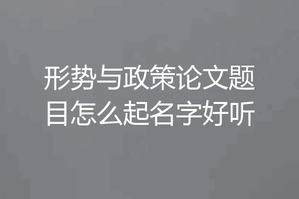 形势与政策论文题目怎么起名字好听