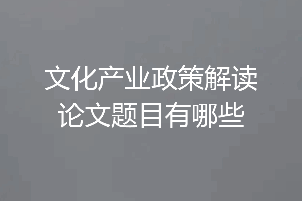 文化产业政策解读论文题目有哪些