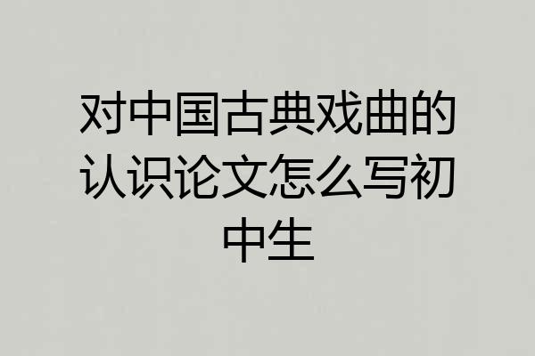 对中国古典戏曲的认识论文怎么写初中生