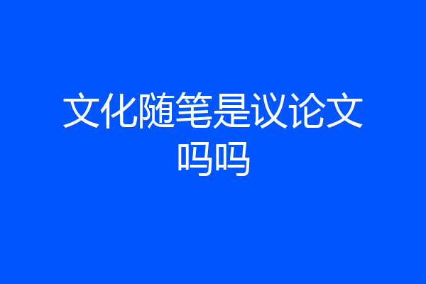 文化随笔是议论文吗吗