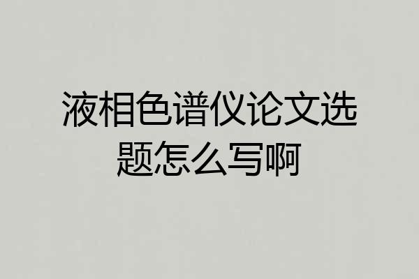 液相色谱仪论文选题怎么写啊