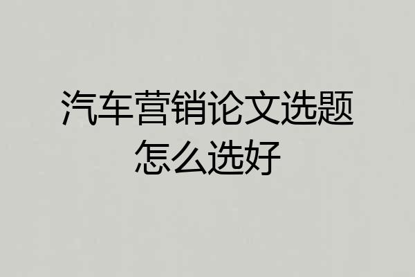 汽车营销论文选题怎么选好