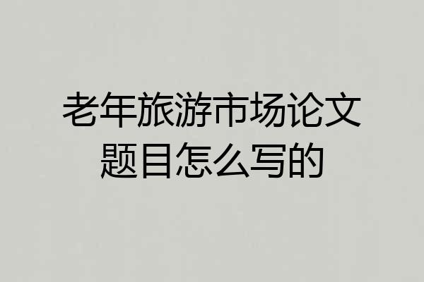 老年旅游市场论文题目怎么写的