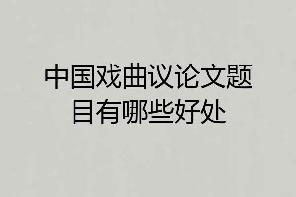 中国戏曲议论文题目有哪些好处