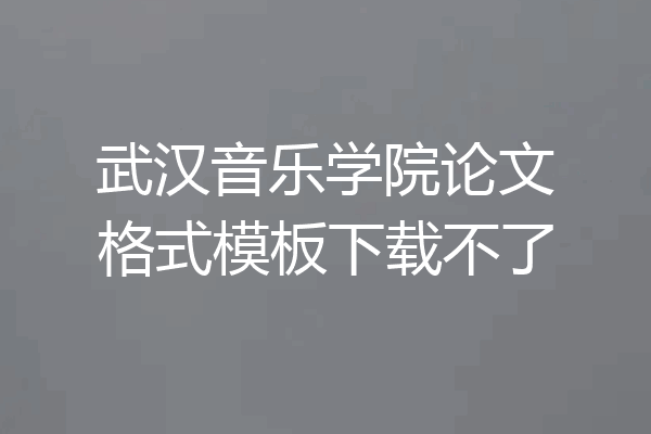 武汉音乐学院论文格式模板下载不了