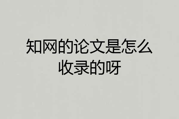 知网的论文是怎么收录的呀