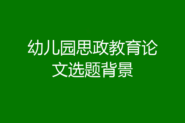 幼儿园思政教育论文选题背景
