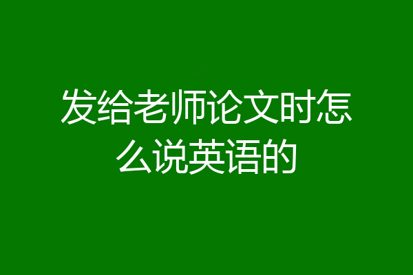 发给老师论文时怎么说英语的