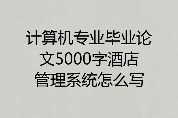 计算机专业毕业论文5000字酒店管理系统怎么写